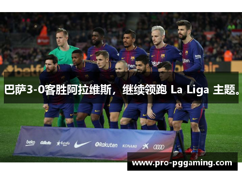 巴萨3-0客胜阿拉维斯，继续领跑 La Liga 主题。